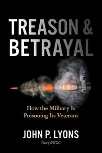 Cover image for Treason and Betrayal: How the Military Is Poisoning Its Veterans