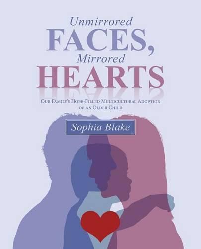 Cover image for Unmirrored Faces, Mirrored Hearts: Our Family's Hope-Filled Multicultural Adoption of an Older Child