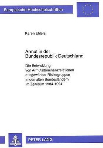 Armut in Der Bundesrepublik Deutschland: Die Entwicklung Von Armutsdominanzrelationen Ausgewaehlter Risikogruppen in Den Alten Bundeslaendern Im Zeitraum 1984-1994