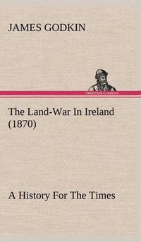 Cover image for The Land-War In Ireland (1870) A History For The Times