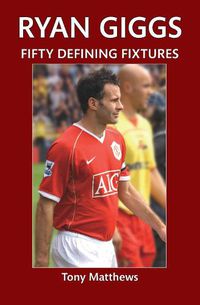 Cover image for Ryan Giggs Fifty Defining Fixtures