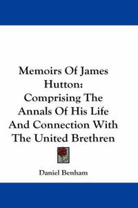 Cover image for Memoirs of James Hutton: Comprising the Annals of His Life and Connection with the United Brethren
