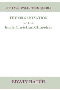 Cover image for The Organization of the Early Christian Churches: Eight Lectures Delivered Before the University of Oxford, in the Year 1880.