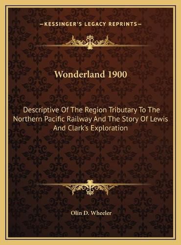 Cover image for Wonderland 1900: Descriptive of the Region Tributary to the Northern Pacific Railway and the Story of Lewis and Clark's Exploration