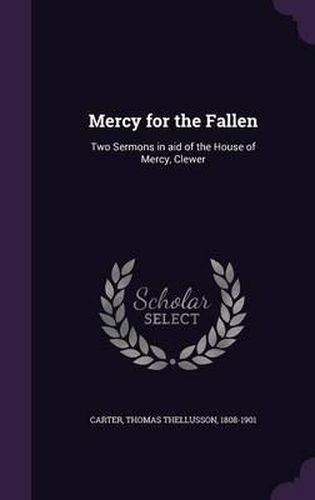 Mercy for the Fallen: Two Sermons in Aid of the House of Mercy, Clewer