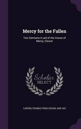 Cover image for Mercy for the Fallen: Two Sermons in Aid of the House of Mercy, Clewer