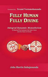 Cover image for Fully Human- Fully Divine: Integral Dynamic Monotheism, a Meeting Point Between the Vedic Vision and the Vision of Christ