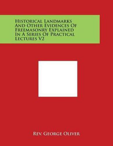 Historical Landmarks and Other Evidences of Freemasonry Explained in a Series of Practical Lectures V2