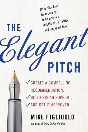 Cover image for The Elegant Pitch: Create a Compelling Recommendation, Build Broad Support, and Get it Approved