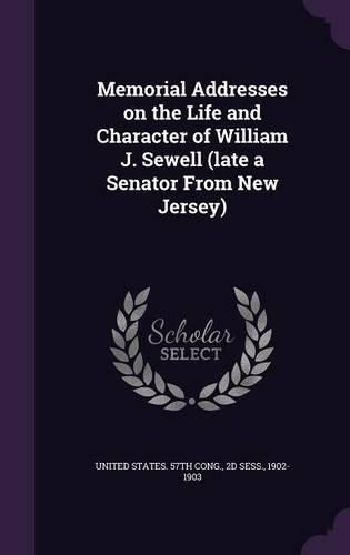 Memorial Addresses on the Life and Character of William J. Sewell (Late a Senator from New Jersey)