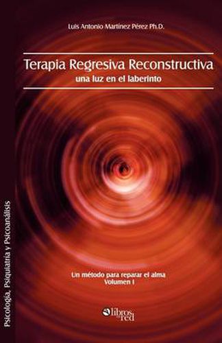 Cover image for Terapia Regresiva Reconstructiva: Una Luz En El Laberinto. Un Metodo Para Reparar El Alma. Volumen I