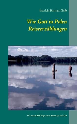 Cover image for Wie Gott in Polen - Reiseerzahlungen: Die ersten 180 Tage eines Ausstiegs auf Zeit