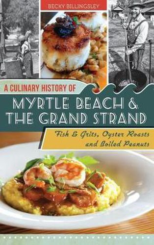 Cover image for A Culinary History of Myrtle Beach & the Grand Strand: Fish & Grits, Oyster Roasts and Boiled Peanuts