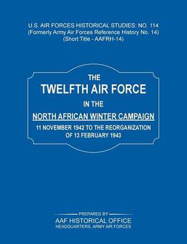 Cover image for The 12th Air Force in the North African Winter Campaign: 11 November 1942 to the Reorganization of 18th February 1843 (Us Air Forces Historical Studie