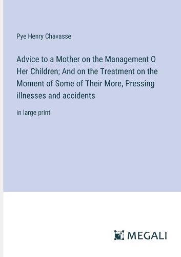 Cover image for Advice to a Mother on the Management O Her Children; And on the Treatment on the Moment of Some of Their More, Pressing illnesses and accidents