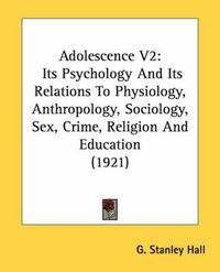 Cover image for Adolescence V2: Its Psychology and Its Relations to Physiology, Anthropology, Sociology, Sex, Crime, Religion and Education (1921)