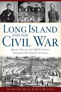 Cover image for Long Island and the Civil War: Queens, Nassau and Suffolk Counties During the War Between the States