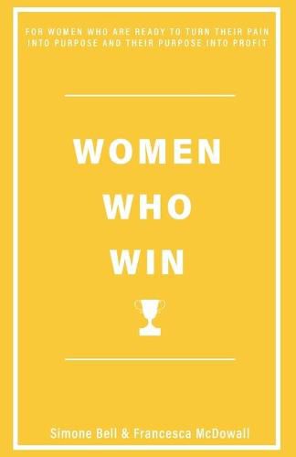 WOMEN WHO WIN: FOR WOMEN WHO ARE READY TO TURN THEIR PAIN INTO PURPOSE AND THEIR PURPOSE INTO PROFIT