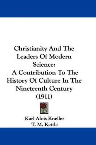 Cover image for Christianity and the Leaders of Modern Science: A Contribution to the History of Culture in the Nineteenth Century (1911)