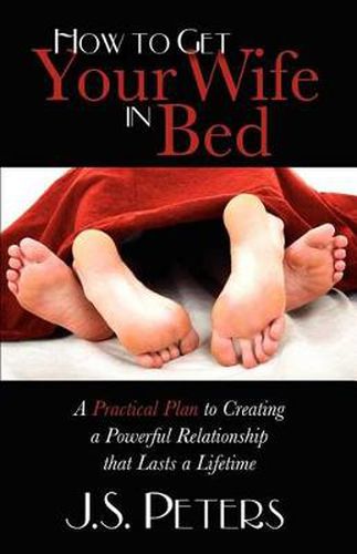 Cover image for How To Get Your Wife In Bed: A Practical Plan To Creating A Powerful Relationship That Lasts A Lifetime