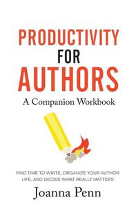 Cover image for Productivity For Authors Workbook: Find Time to Write, Organize your Author Life, and Decide what Really Matters
