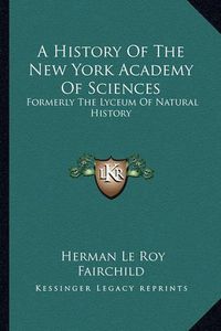 Cover image for A History of the New York Academy of Sciences: Formerly the Lyceum of Natural History