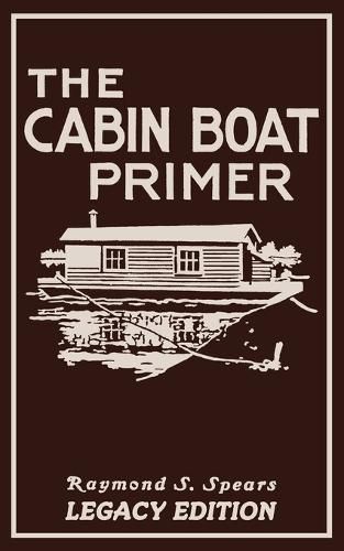 The Cabin Boat Primer (Legacy Edition): The Classic Guide Of Cabin-Life On The Water By Building, Furnishing, And Maintaining Maintaining Rustic House Boats