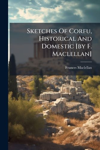 Cover image for Sketches Of Corfu, Historical And Domestic [by F. Maclellan]