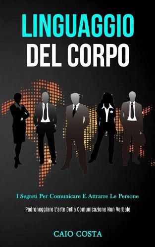 Cover image for Linguaggio Del Corpo: I segreti per comunicare e attrarre le persone (Padroneggiare l'arte della comunicazione non verbale)