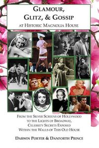 Cover image for Glamour, Glitz, & Gossip at Historic Magnolia House: From the Silver Screens of Hollywood to the Lights of Broadway, Celebrity Secrets Exposed Within the Walls of This Old House