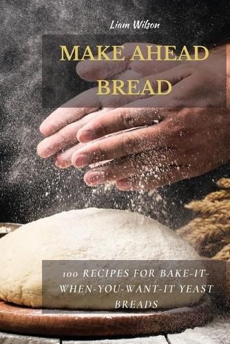 Cover image for Make Ahead Bread: 100 Recipes for Bake-It-When-You-Want-It Yeast Breads