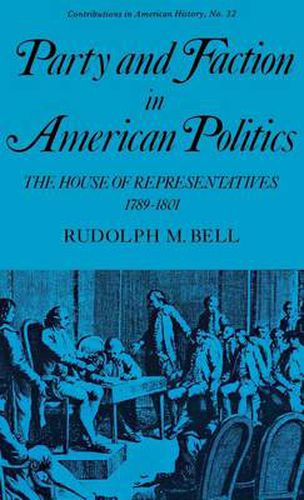 Cover image for Party and Faction in American Politics: The House of Representatives, 1789-1801