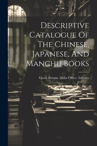 Descriptive Catalogue Of The Chinese, Japanese, And Manchu Books