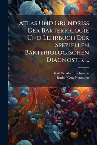 Cover image for Atlas Und Grundriss Der Bakteriologie Und Lehrbuch Der Speziellen Bakteriologischen Diagnostik ...