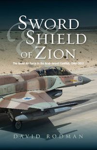 Cover image for Sword & Shield of Zion: The Israel Air Force in the ArabIsraeli Conflict,  19482012