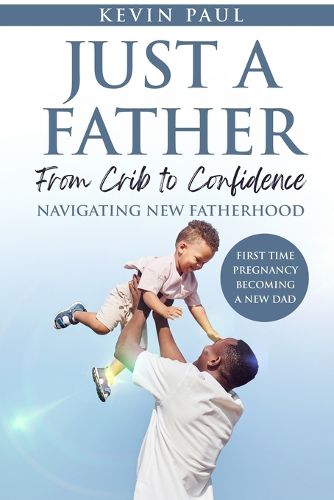 Cover image for Just a Father From Crib to Confidence - Navigating New Fatherhood