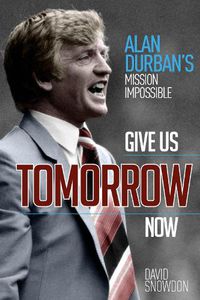 Cover image for Give Us Tomorrow Now: Alan Durban's Mission Impossible