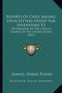 Cover image for Reports of Cases Arising Upon Letters Patent for Inventions V3: Determined in the Circuit Courts of the United States (1871)