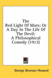 Cover image for The Red Light of Mars; Or a Day in the Life of the Devil: A Philosophical Comedy (1913)