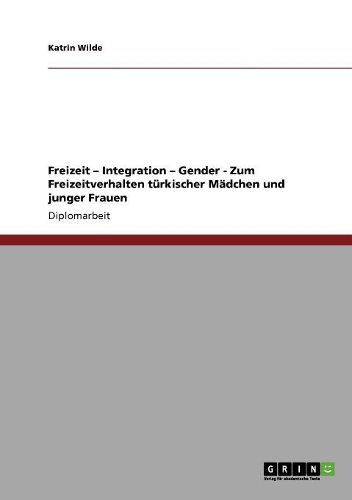 Cover image for Freizeit - Integration - Gender - Zum Freizeitverhalten Turkischer Madchen Und Junger Frauen