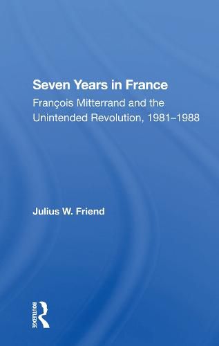 Cover image for Seven Years in France: Francois Mitterrand and the Unintended Revolution, 1981-1988