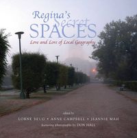 Cover image for Regina's Secret Spaces: Love and Lore of Local Geography