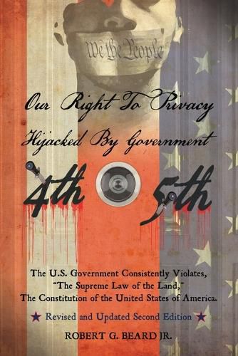 Our Right to Privacy-Hijacked by Government: The U.S. Government Consistently Violates the supreme law of the land, the Constitution of the United States of America Revised and Updated Second Edition