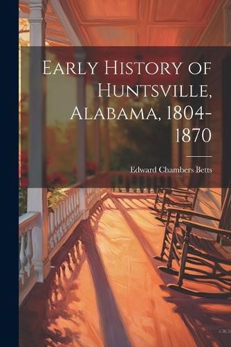 Cover image for Early History of Huntsville, Alabama, 1804-1870