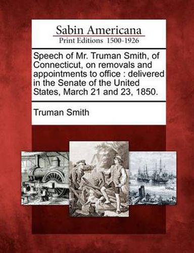 Cover image for Speech of Mr. Truman Smith, of Connecticut, on Removals and Appointments to Office: Delivered in the Senate of the United States, March 21 and 23, 1850.