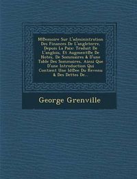 Cover image for M Emoire Sur L'Administration Des Finances de L'Angleterre, Depuis La Paix: Traduit de L'Anglois, Et Augment E de Notes, de Sommaires & D'Une Table Des Sommaires, Ainsi Que D'Une Introduction Qui Contient Une Id Ee Du Revenu & Des Dettes de...