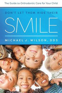 Cover image for Don't Let Them Hide Their Smile: The Guide to Orthodontic Care for Your Child