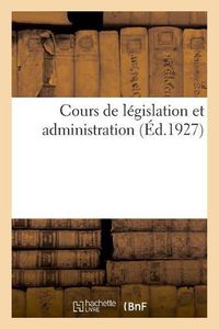 Cover image for Cours de Legislation Et Administration