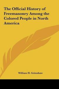 Cover image for The Official History of Freemasonry Among the Colored People in North America