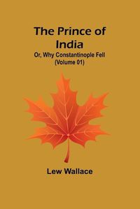 Cover image for The Prince of India; Or, Why Constantinople Fell (Volume 01)